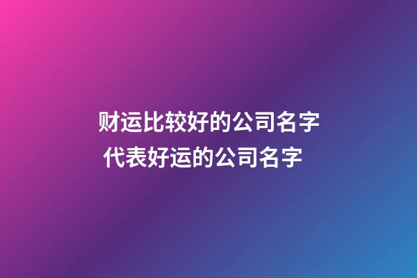 财运比较好的公司名字 代表好运的公司名字-第1张-公司起名-玄机派
